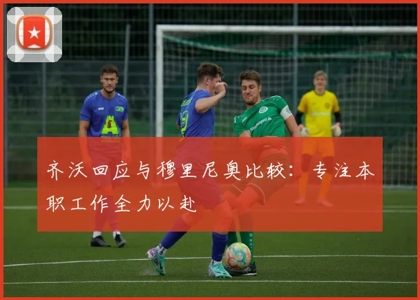 齐沃回应与穆里尼奥比较：专注本职工作全力以赴